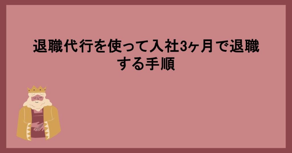 退職代行を使って入社3ヶ月で退職する手順