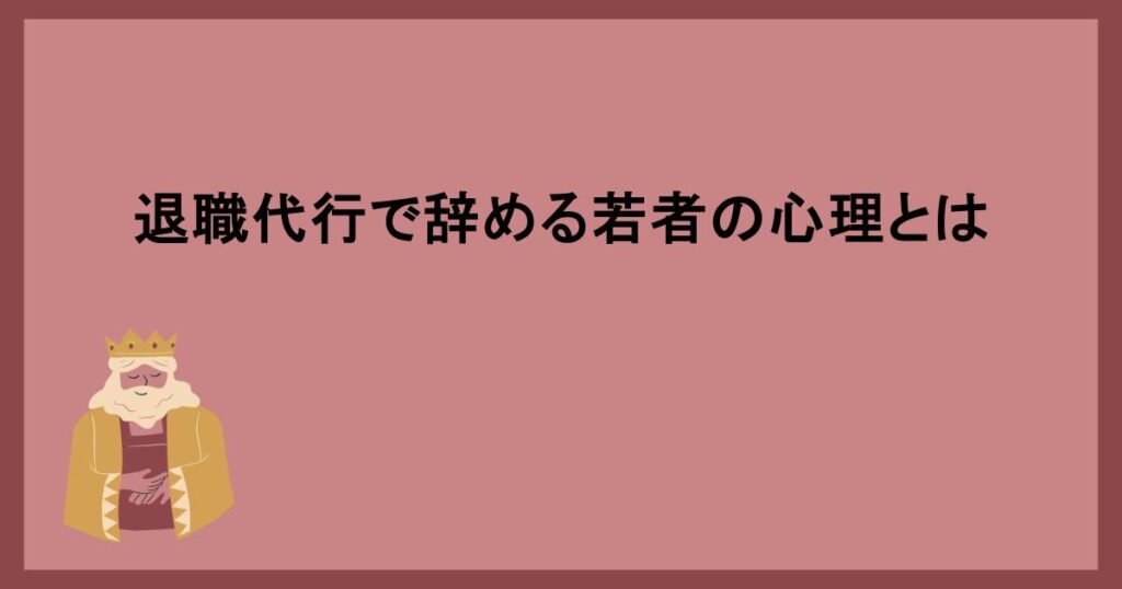 退職代行で辞める若者の心理とは