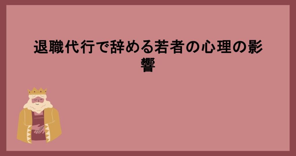 退職代行で辞める若者の心理の影響