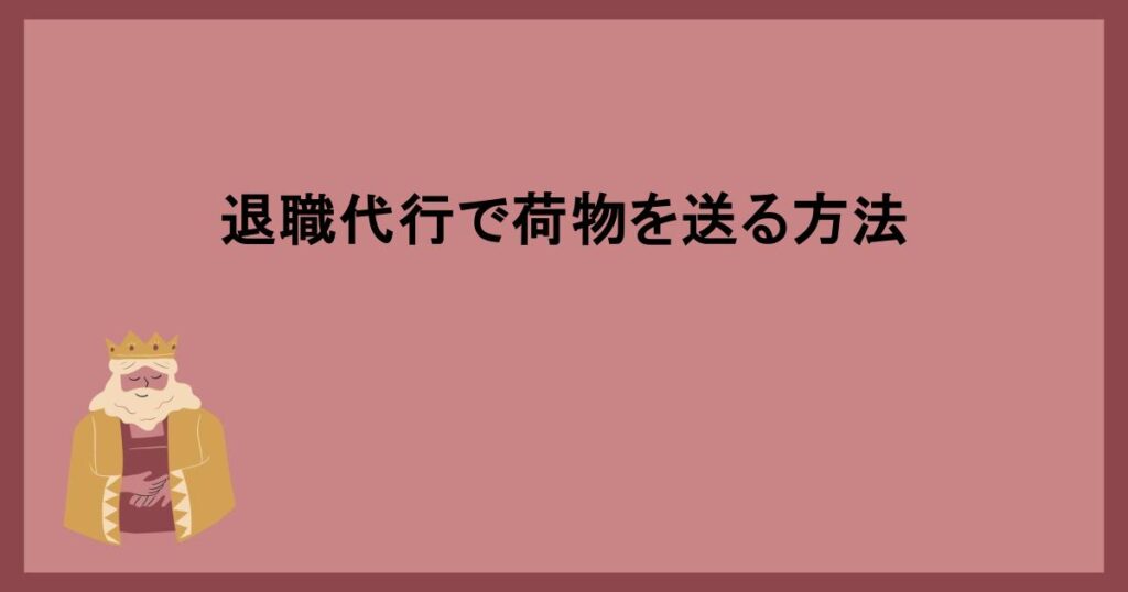 退職代行で荷物を送る方法