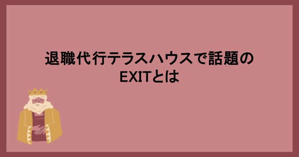 退職代行テラスハウスで話題のEXITとは