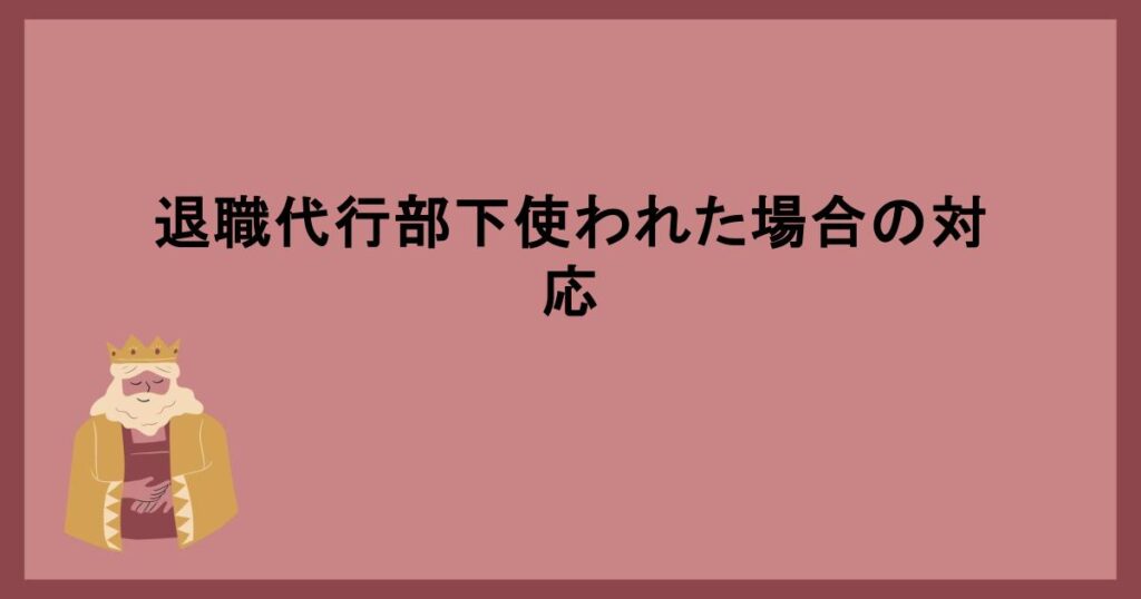 退職代行部下使われた場合の対応