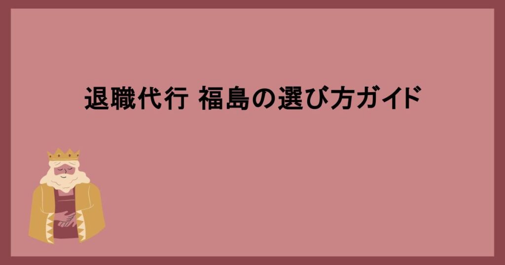 退職代行 福島の選び方ガイド