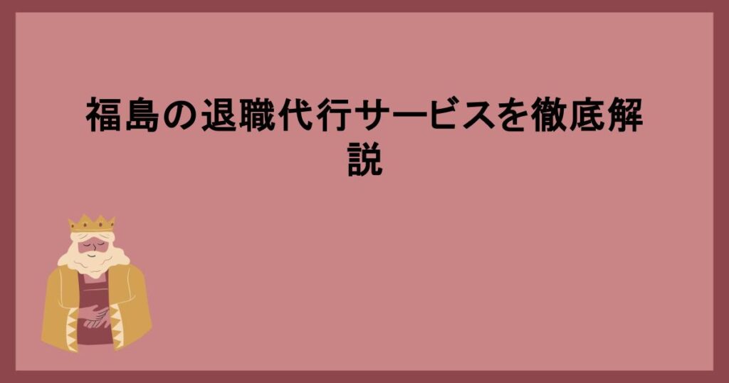 福島の退職代行サービスを徹底解説