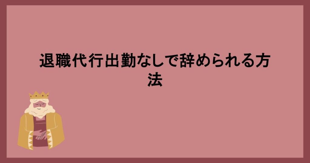 退職代行出勤なしで辞められる方法