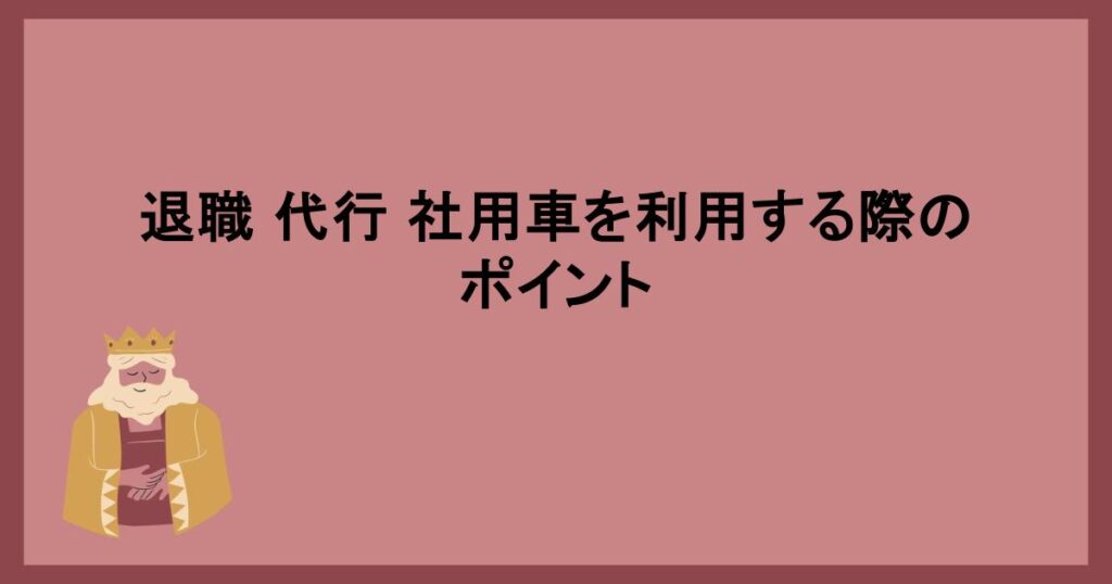 退職 代行 社用車を利用する際のポイント