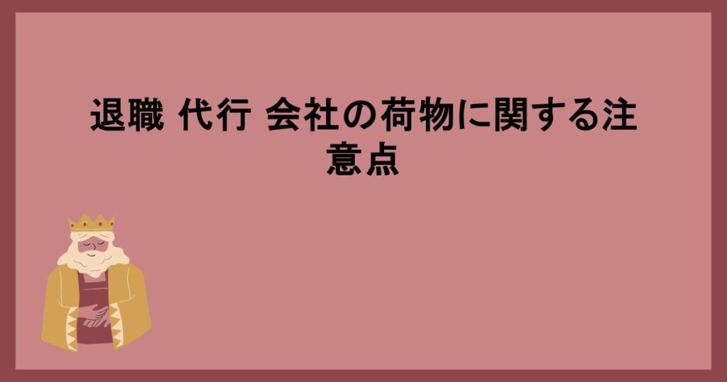 退職 代行 会社の荷物に関する注意点