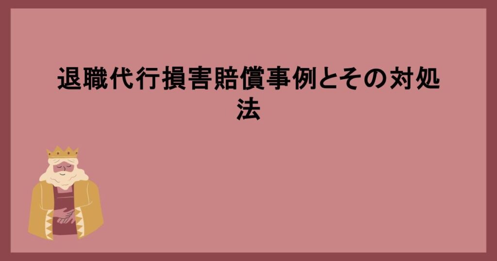 退職代行損害賠償事例とその対処法