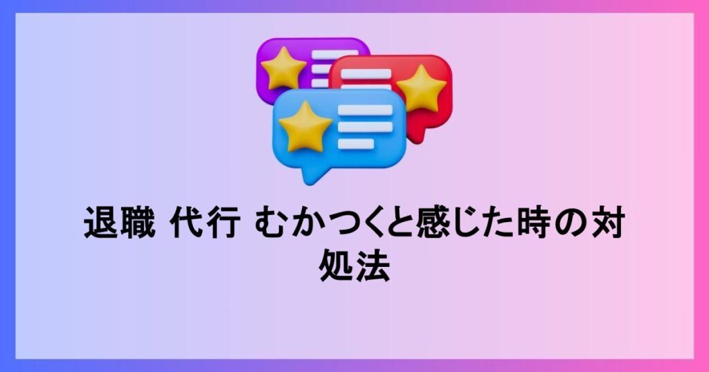 退職代行にむかつく理由と対策