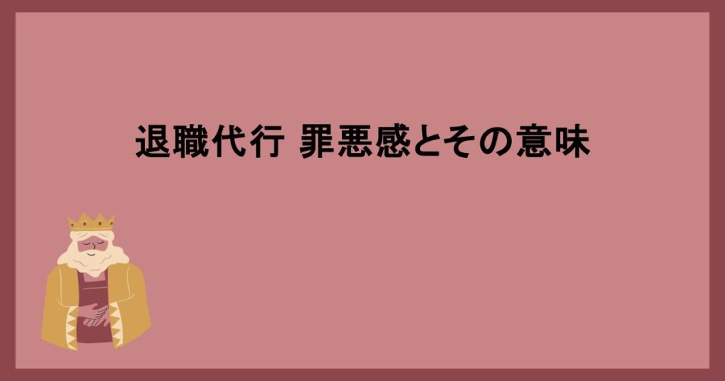 退職代行 罪悪感とその意味