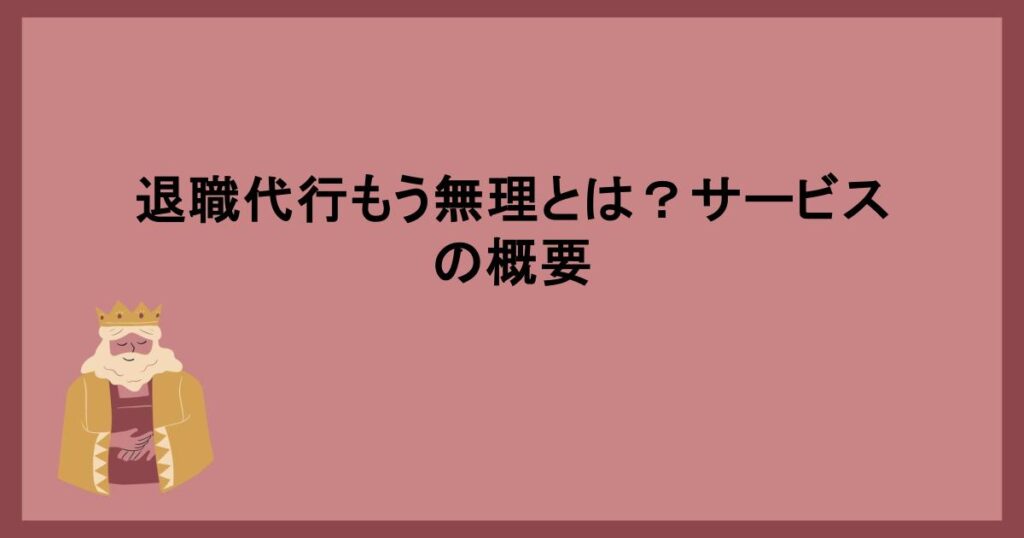 退職代行もう無理とは？サービスの概要