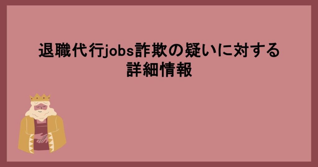 退職代行jobs詐欺の疑いに対する詳細情報