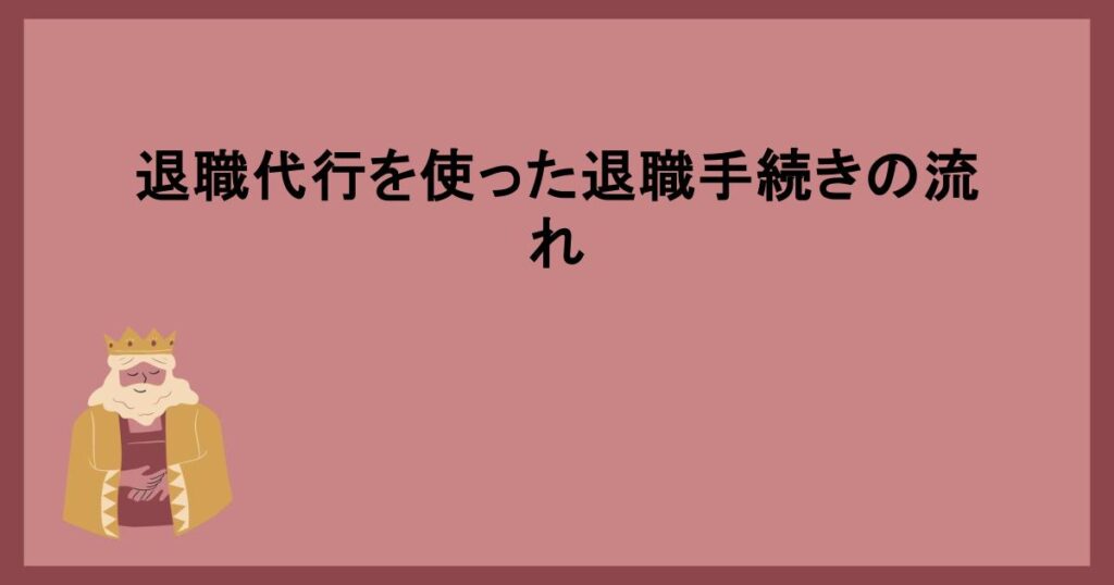 退職代行を使った退職手続きの流れ