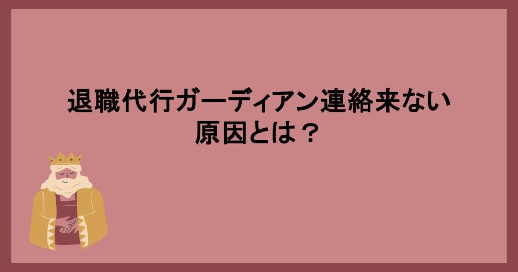 退職代行ガーディアン連絡来ない原因とは？