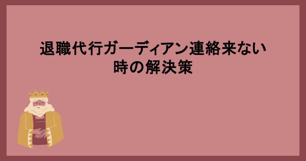 退職代行ガーディアン連絡来ない時の解決策