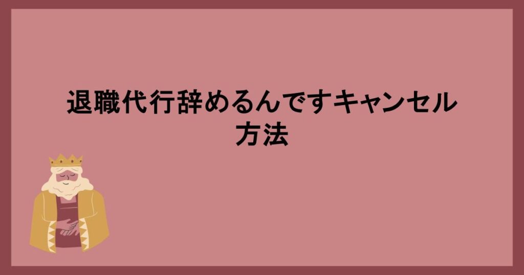 退職代行辞めるんですキャンセル方法