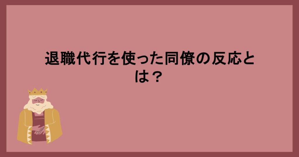 退職代行を使った同僚の反応とは？