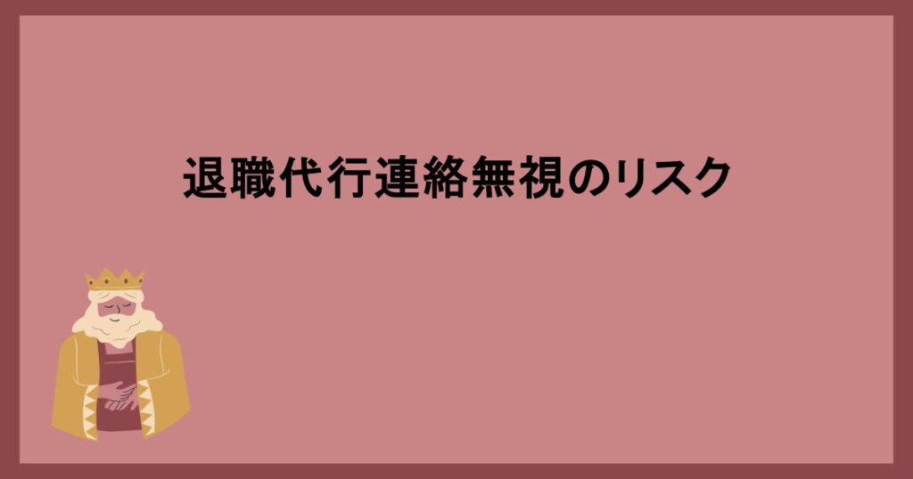 退職代行連絡無視のリスク