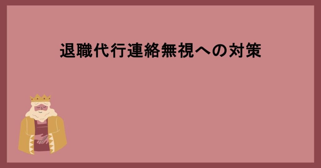 退職代行連絡無視への対策