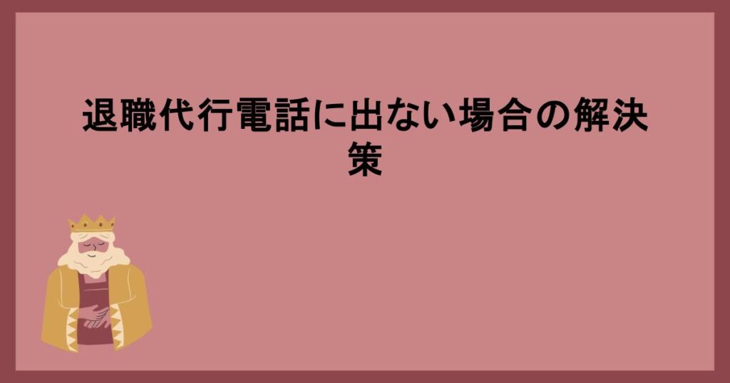 退職代行電話に出ない場合の解決策