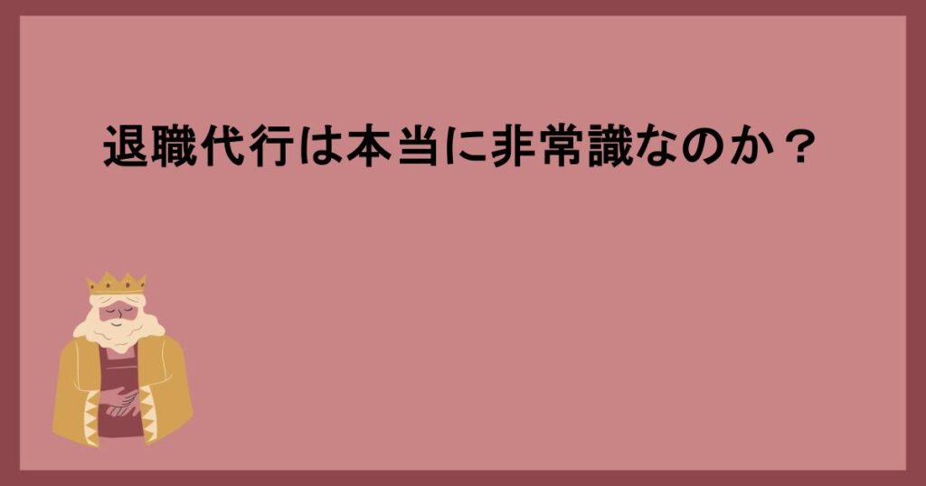 退職代行は本当に非常識なのか？