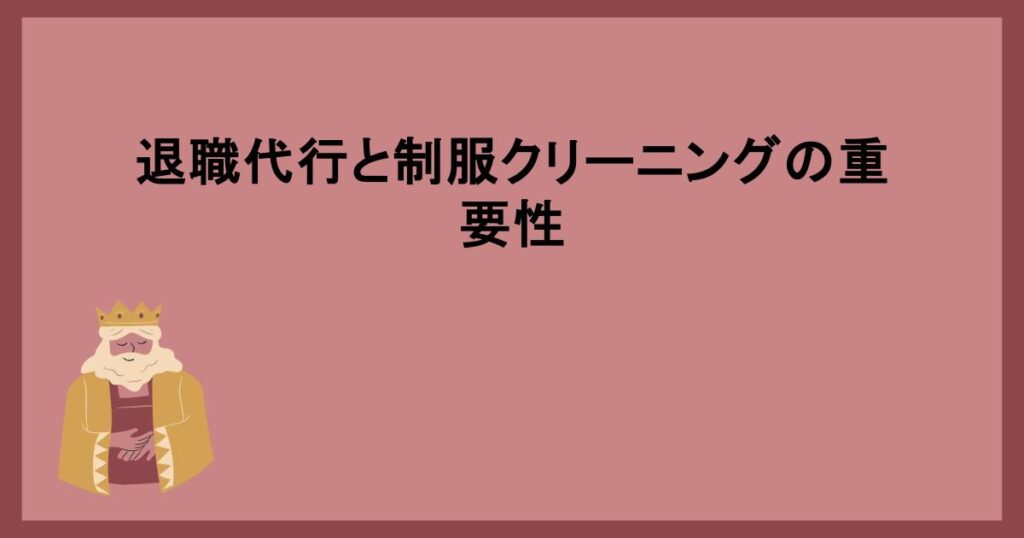 退職代行と制服クリーニングの重要性