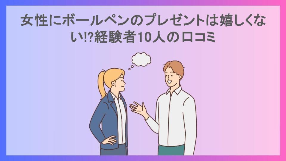 女性にボールペンのプレゼントは嬉しくない!?経験者10人の口コミ