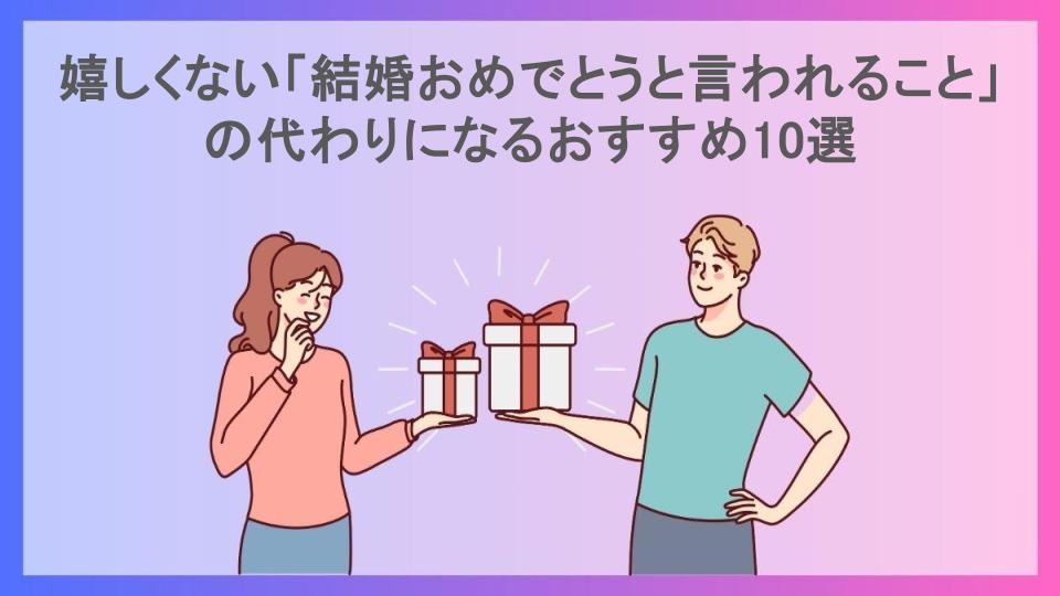 嬉しくない「結婚おめでとうと言われること」の代わりになるおすすめ10選