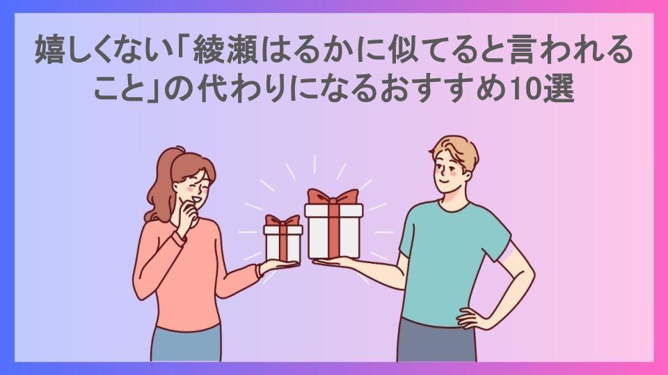 嬉しくない「綾瀬はるかに似てると言われること」の代わりになるおすすめ10選