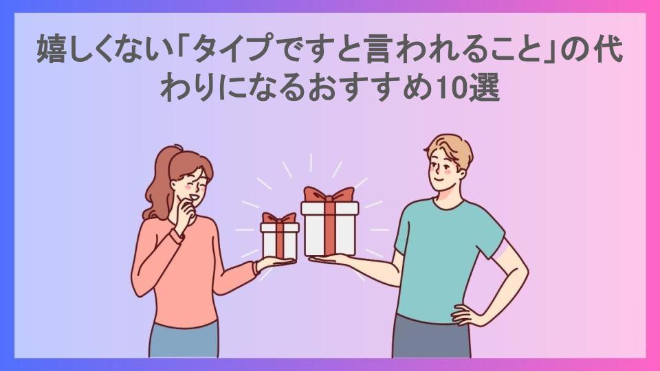 嬉しくない「タイプですと言われること」の代わりになるおすすめ10選