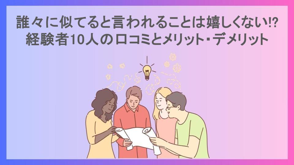 誰々に似てると言われることは嬉しくない!?経験者10人の口コミとメリット・デメリット