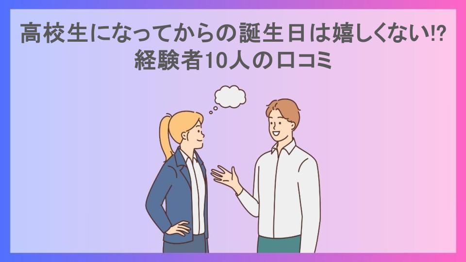 高校生になってからの誕生日は嬉しくない!?経験者10人の口コミ