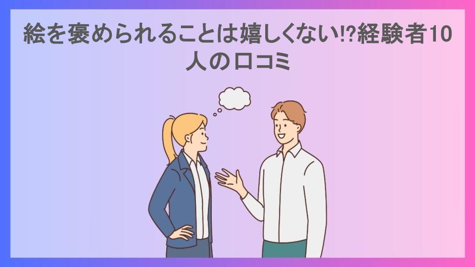 絵を褒められることは嬉しくない!?経験者10人の口コミ