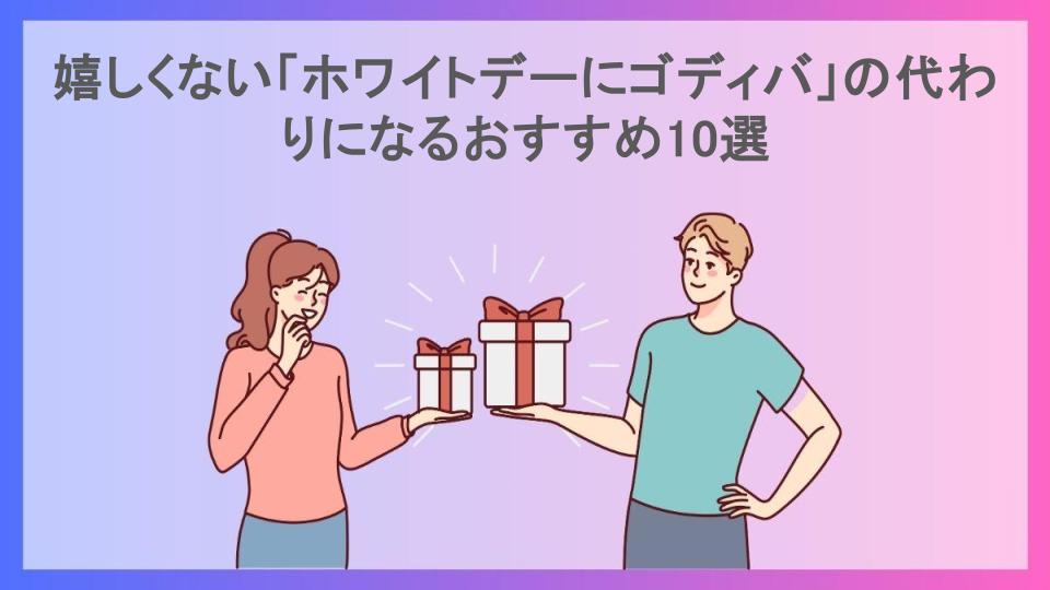 嬉しくない「ホワイトデーにゴディバ」の代わりになるおすすめ10選