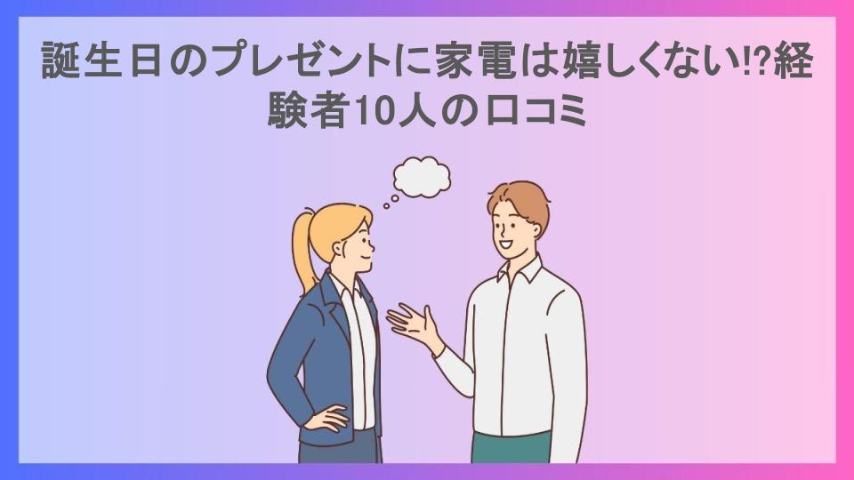 誕生日のプレゼントに家電は嬉しくない!?経験者10人の口コミ