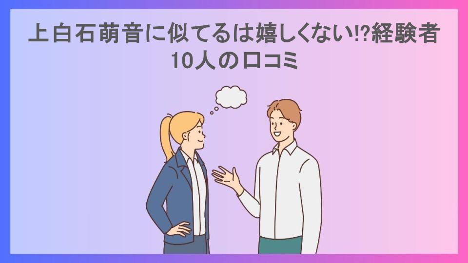 上白石萌音に似てるは嬉しくない!?経験者10人の口コミ