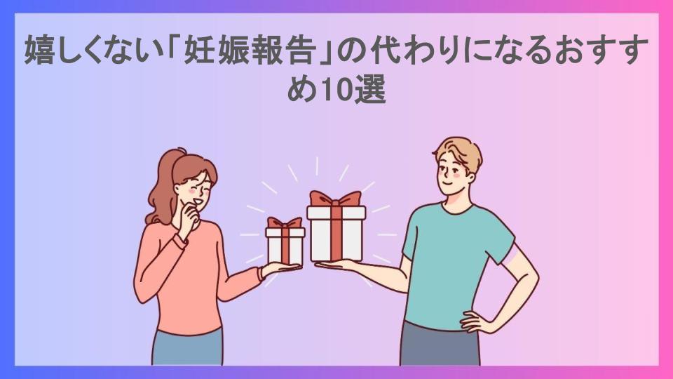 嬉しくない「妊娠報告」の代わりになるおすすめ10選