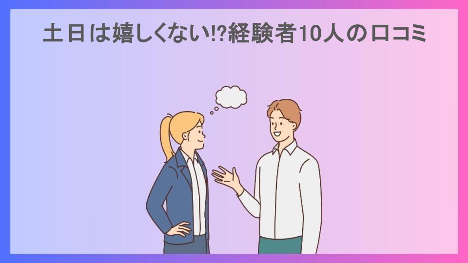 土日は嬉しくない!?経験者10人の口コミ