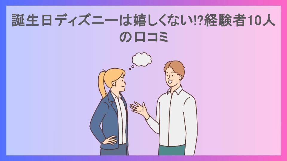 誕生日ディズニーは嬉しくない!?経験者10人の口コミ