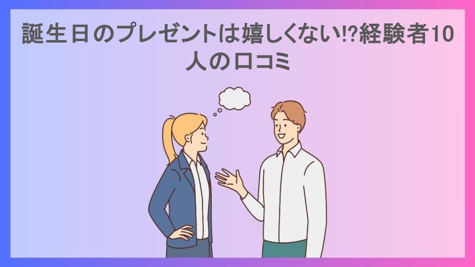 誕生日のプレゼントは嬉しくない!?経験者10人の口コミ