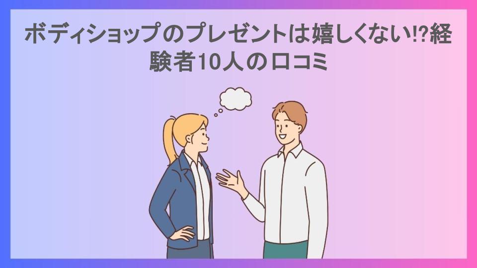 ボディショップのプレゼントは嬉しくない!?経験者10人の口コミ