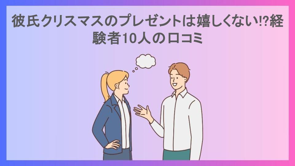 彼氏クリスマスのプレゼントは嬉しくない!?経験者10人の口コミ