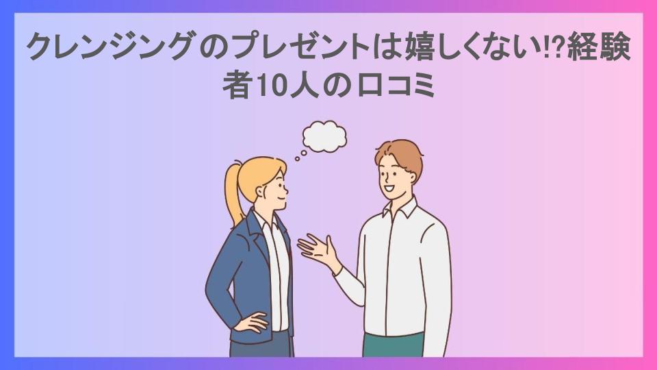 クレンジングのプレゼントは嬉しくない!?経験者10人の口コミ