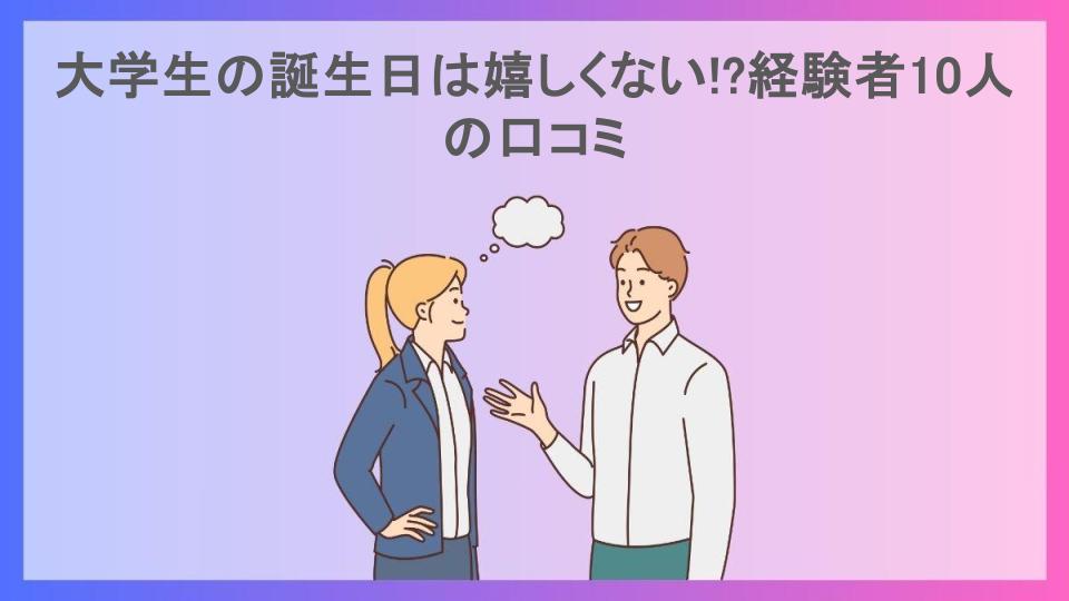 大学生の誕生日は嬉しくない!?経験者10人の口コミ