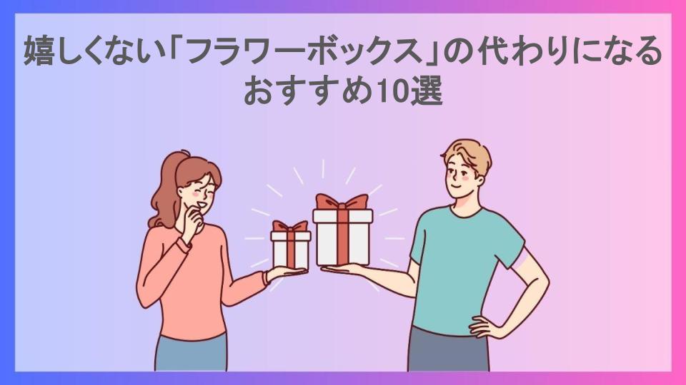 嬉しくない「フラワーボックス」の代わりになるおすすめ10選