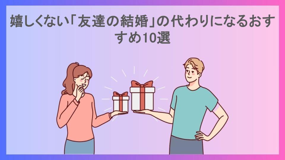 嬉しくない「友達の結婚」の代わりになるおすすめ10選