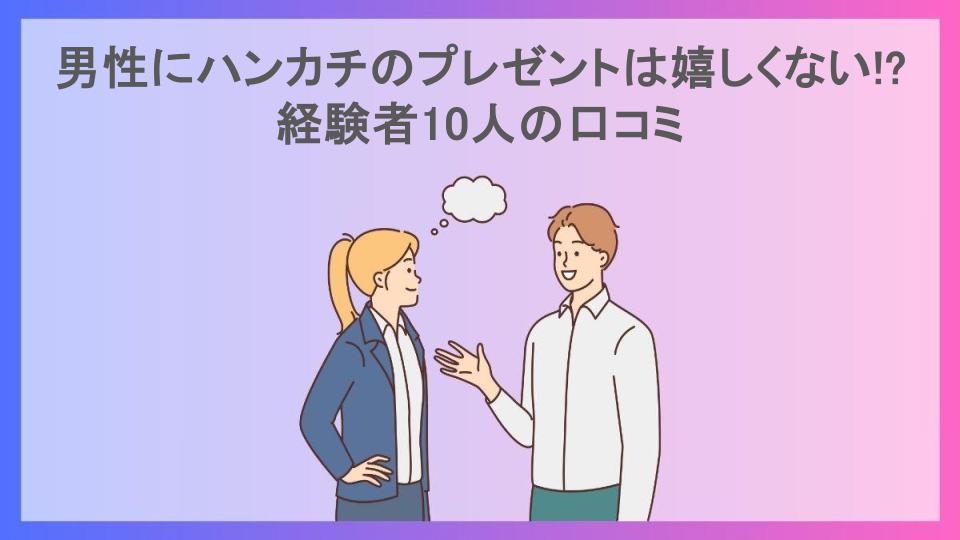 男性にハンカチのプレゼントは嬉しくない!?経験者10人の口コミ