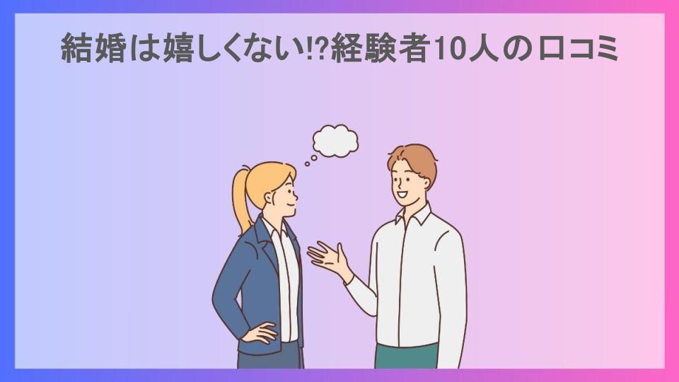 結婚は嬉しくない!?経験者10人の口コミ