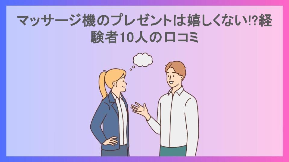 マッサージ機のプレゼントは嬉しくない!?経験者10人の口コミ