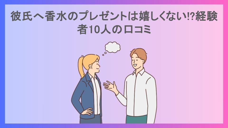 彼氏へ香水のプレゼントは嬉しくない!?経験者10人の口コミ